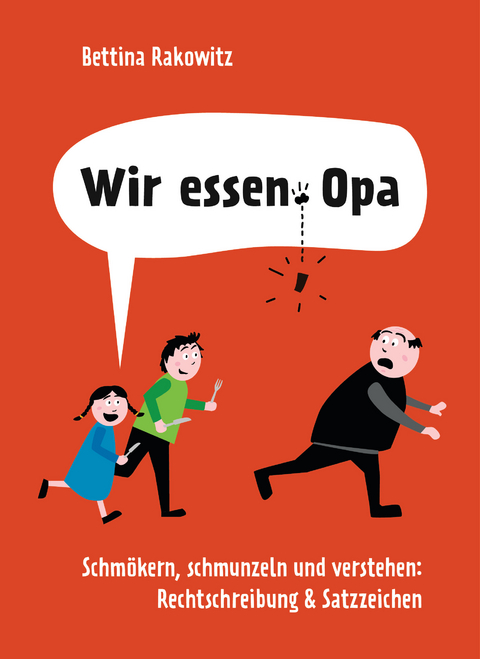 Wir essen Opa. Schm&ouml;kern, schmunzeln und verstehen: Rechtschreibung & Satzzeichen - Bettina Rakowitz