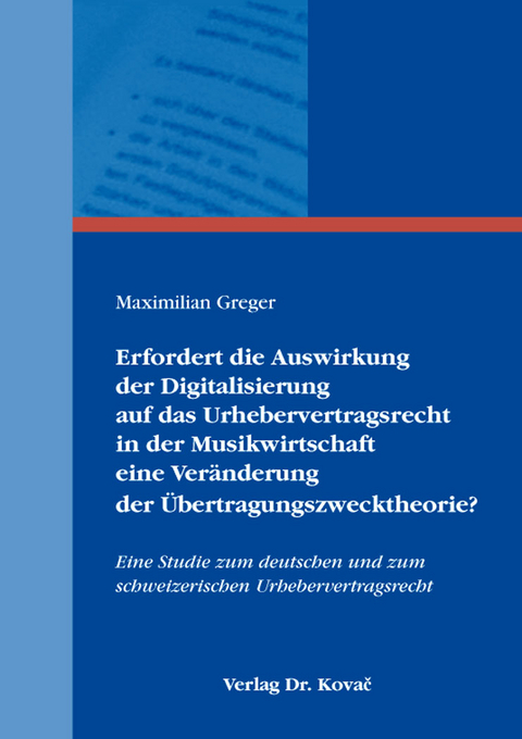 Erfordert die Auswirkung der Digitalisierung auf das Urhebervertragsrecht in der Musikwirtschaft eine Ver&auml;nderung der &Uuml;bertragungszwecktheorie? - Maximilian Greger