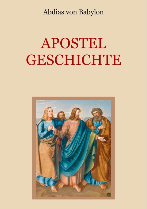 Apostelgeschichte - Leben und Taten der zw&ouml;lf Apostel Jesu Christi - Abdias von Babylon