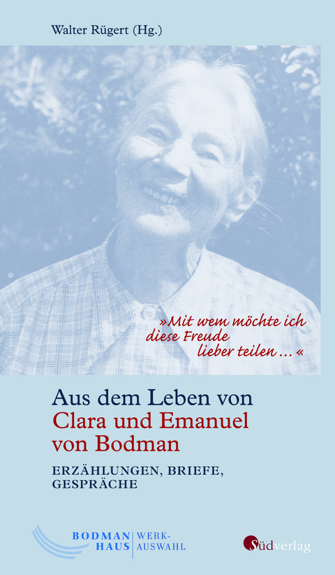 "Mit wem m&ouml;chte ich diese Freude lieber teilen &hellip;". Aus dem Leben von Clara und Emanuel von Bodman - Erz&auml;hlungen, Briefe, Gespr&auml;che - 