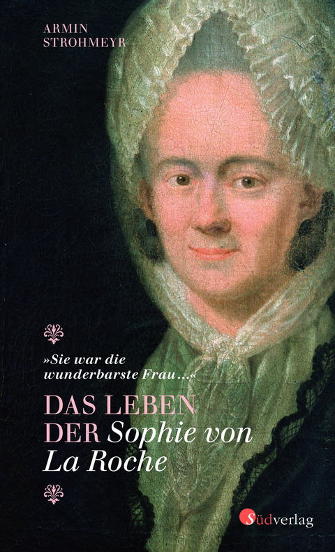 Das Leben der Sophie von La Roche - "Sie war die wunderbarste Frau &hellip;" - Armin Strohmeyr