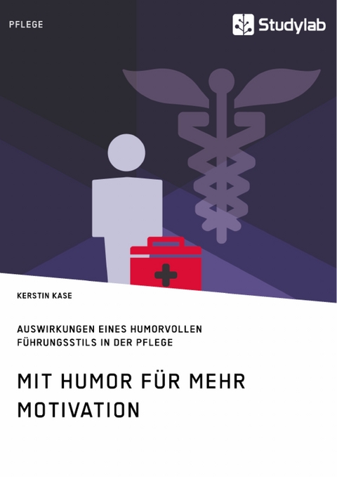 Mit Humor f&uuml;r mehr Motivation. Auswirkungen eines humorvollen F&uuml;hrungsstils in der Pflege - Kerstin Kase
