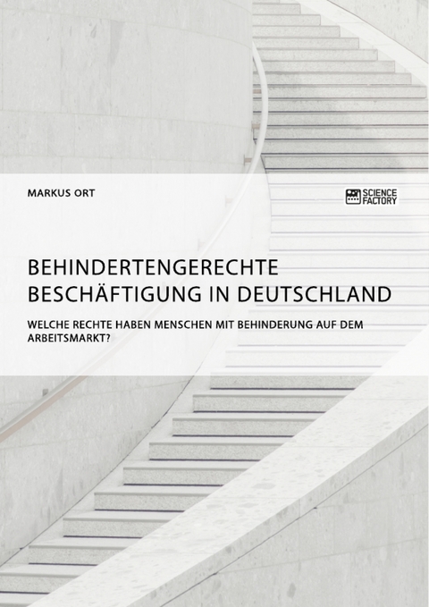 Behindertengerechte Besch&auml;ftigung in Deutschland. Welche Rechte haben Menschen mit Behinderung auf dem Arbeitsmarkt? - Markus Ort
