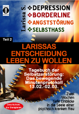 DEPRESSION - BORDERLINE - ANGSTST&Ouml;RUNG - SELBSTHASS  Teil 2: Larissas Entscheidung leben zu wollen - Tagebuch der Selbstzerst&ouml;rung - Larissa S.