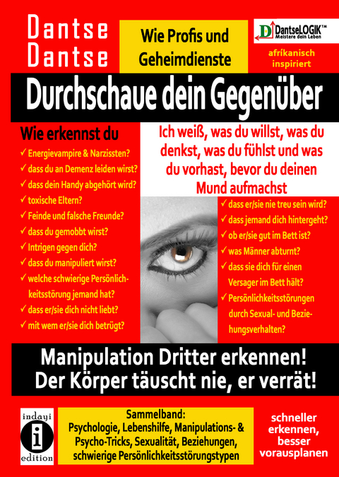 Durchschaue dein Gegen&uuml;ber: Ich wei&szlig;, was du willst, was du denkst, was du f&uuml;hlst und was du vorhast, bevor du deinen Mund aufmachst! Manipulation Dritter erkennen - Sammelband: - Dantse Dantse