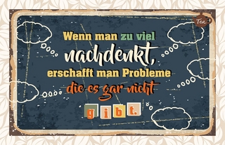 Wenn man zu viel nachdenkt, erschafft man Probleme, die es gar nicht gibt.