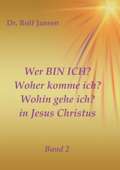 Wer BIN ICH? Woher komme ich? Wohin gehe ich? in Jesus Christus - Dr. Rolf Jansen