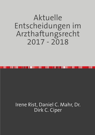 Aktuelle Entscheidungen im Arzthaftungsrecht / Aktuelle Entscheidungen im Arzthaftungsrecht 2017 - 2018