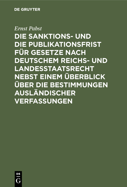 Die Sanktions- und die Publikationsfrist f&uuml;r Gesetze nach deutschem Reichs- und Landesstaatsrecht nebst einem &Uuml;berblick &uuml;ber die Bestimmungen ausl&auml;ndischer Verfassungen - Ernst Pabst