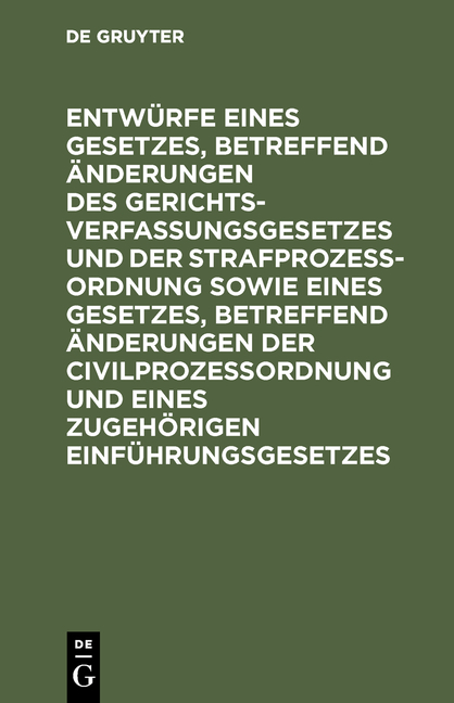 Entw&uuml;rfe eines Gesetzes, betreffend &Auml;nderungen des Gerichtsverfassungsgesetzes und der Strafproze&szlig;ordnung sowie eines Gesetzes, betreffend &Auml;nderungen der Civilproze&szlig;ordnung und eines zugeh&ouml;rigen Einf&uuml;hrungsgesetzes