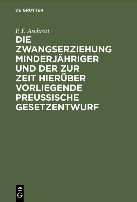 Die Zwangserziehung Minderjähriger und der zur Zeit hierüber vorliegende Preussische Gesetzentwurf - P. F. Aschrott