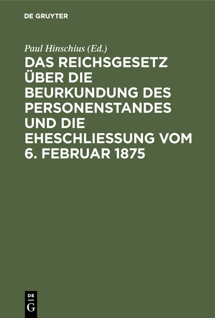 Das Reichsgesetz &uuml;ber die Beurkundung des Personenstandes und die Eheschlie&szlig;ung vom 6. Februar 1875 - 