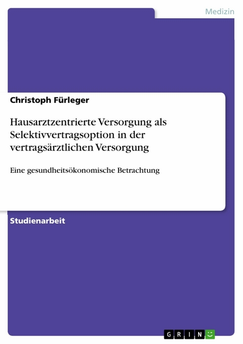 Hausarztzentrierte Versorgung als Selektivvertragsoption in der vertrags&auml;rztlichen Versorgung - Christoph F&uuml;rleger