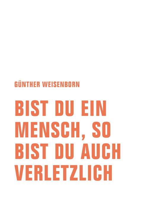 Bist du ein Mensch, so bist du auch verletzlich - G&uuml;nther Weisenborn