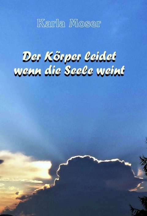 Der K&ouml;rper leidet wenn die Seele weint - Karla Moser