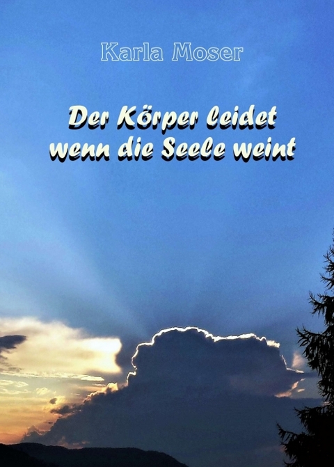 Der K&ouml;rper leidet wenn die Seele weint - Karla Moser
