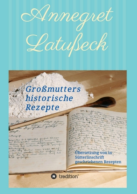 Gro&szlig;mutters historische Rezepte - Annegret Latu&szlig;eck