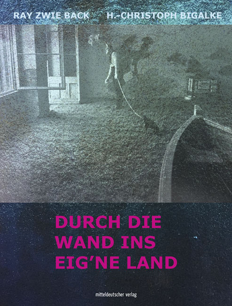 Durch die Wand ins eig&rsquo;ne Land - Ray Zwie Back, H.-Christoph Bigalke