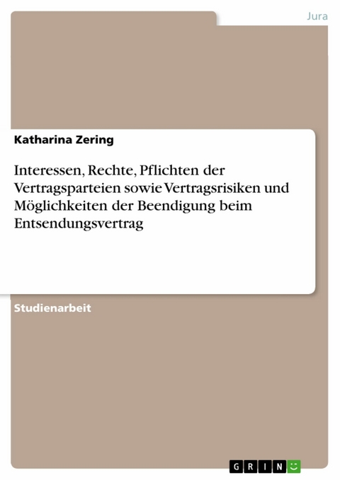 Interessen, Rechte, Pflichten der Vertragsparteien sowie Vertragsrisiken und M&ouml;glichkeiten der Beendigung beim Entsendungsvertrag -  Katharina Zering