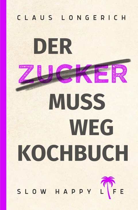 Der Zucker muss weg - Kochbuch! - Claus Longerich