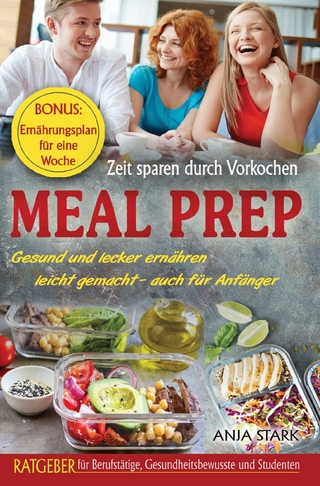 Meal Prep: Zeit sparen durch Vorkochen Gesund und lecker ernähren leicht gemacht - auch für Anfänger Ratgeber für Berufstätige, Gesundheitsbewusste und Studenten BONUS: Ernährungsplan für eine Woche