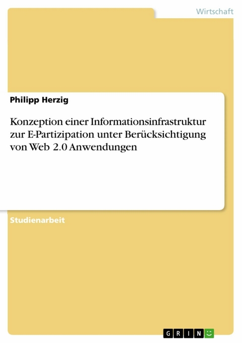 Konzeption einer Informationsinfrastruktur zur E-Partizipation unter Ber&uuml;cksichtigung von Web 2.0 Anwendungen - Philipp Herzig