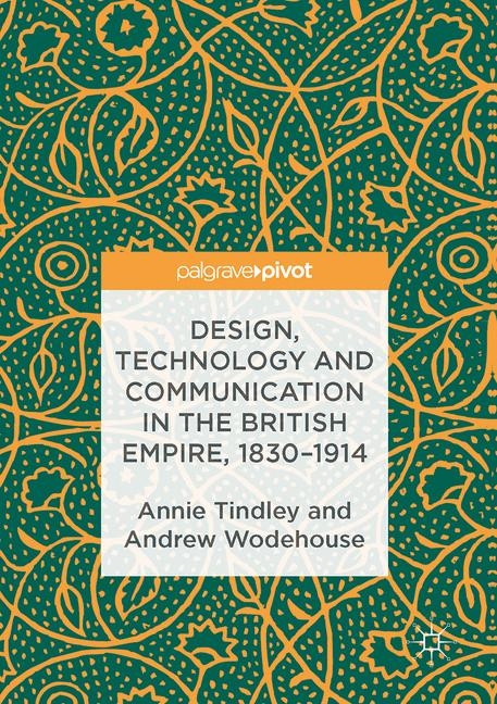 Design, Technology and Communication in the British Empire, 1830&ndash;1914 - Annie Tindley, Andrew Wodehouse