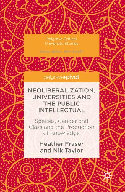 Neoliberalization, Universities and the Public Intellectual - Heather Fraser, Nik Taylor