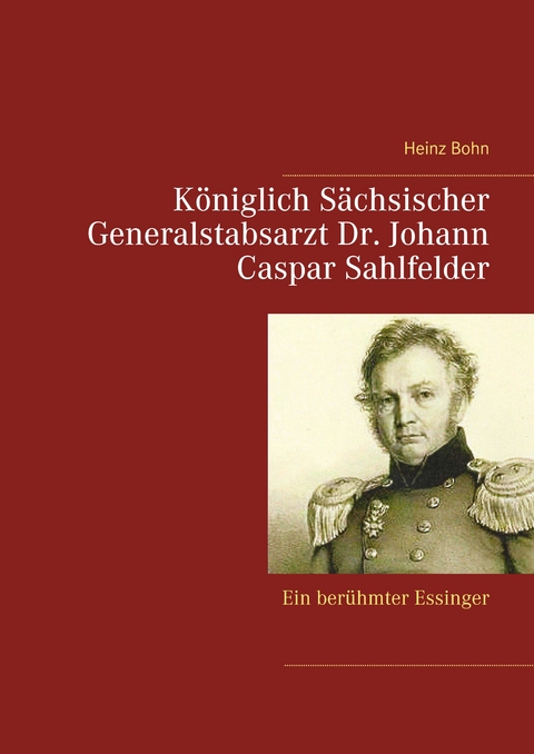 K&ouml;niglich S&auml;chsischer Generalstabsarzt Dr. Johann Caspar Sahlfelder - Heinz Bohn