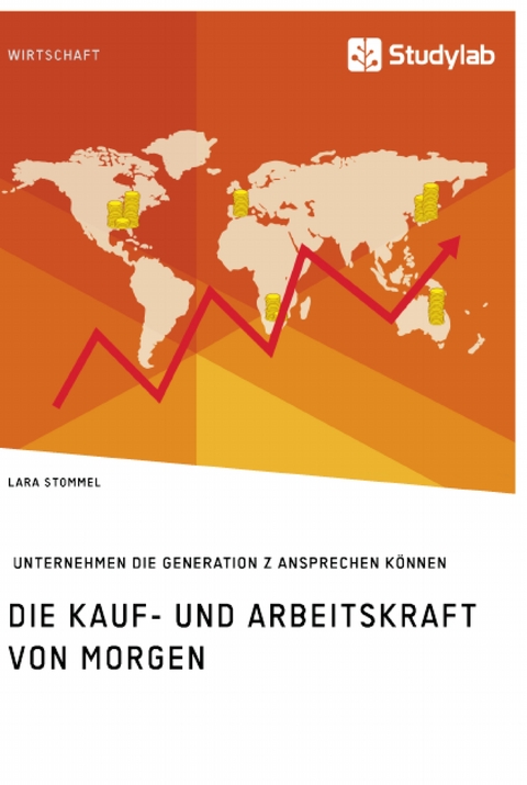 Die Kauf- und Arbeitskraft von morgen. Wie Unternehmen die Generation Z ansprechen k&ouml;nnen - Lara Stommel