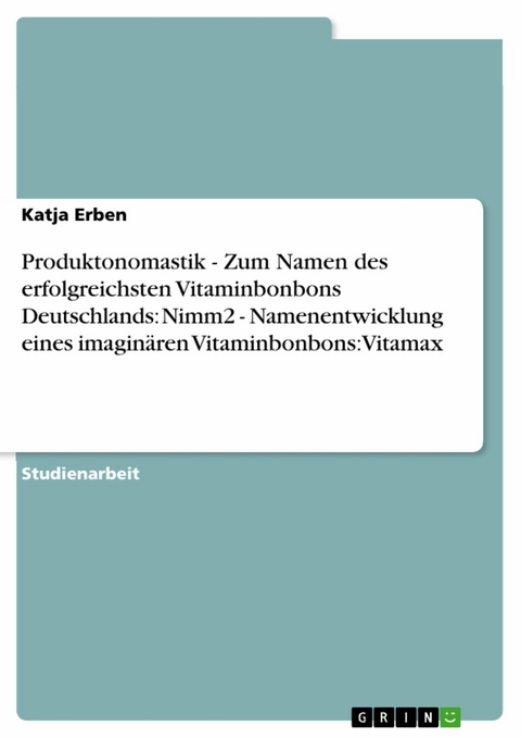 Produktonomastik  -   Zum Namen des erfolgreichsten Vitaminbonbons Deutschlands: Nimm2  -  Namenentwicklung eines imagin&auml;ren Vitaminbonbons: Vitamax - Katja Erben