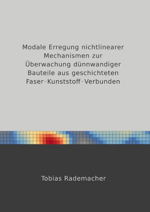 Modale Erregung nichtlinearer Mechanismen zur &Uuml;berwachung d&uuml;nnwandiger Bauteile aus geschichteten Faser-Kunststoff-Verbunden - Tobias Rademacher