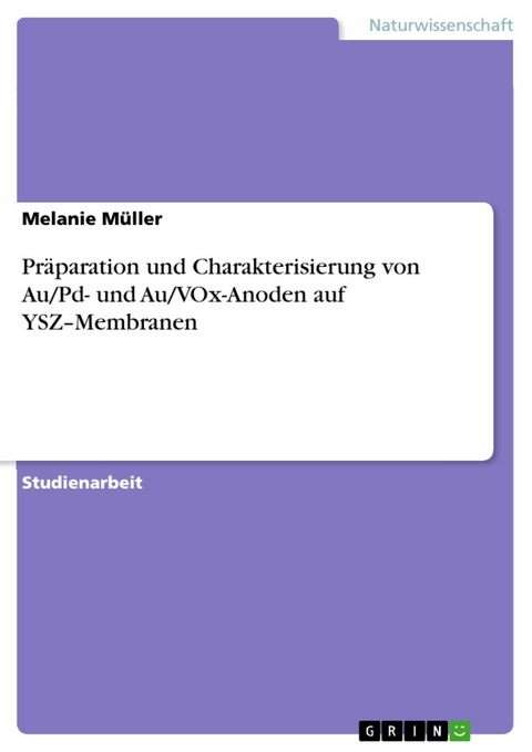 Pr&auml;paration und Charakterisierung von Au/Pd- und Au/VOx-Anoden auf YSZ&ndash;Membranen - Melanie M&uuml;ller