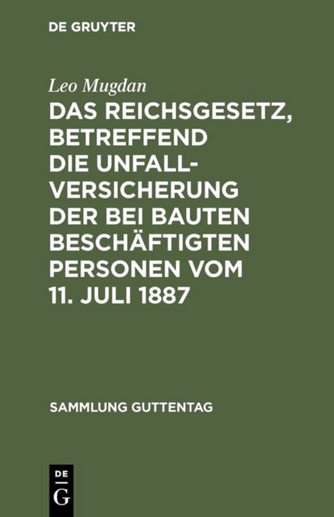 Das Reichsgesetz, betreffend die Unfallversicherung der bei Bauten besch&auml;ftigten Personen vom 11. Juli 1887 - Leo Mugdan