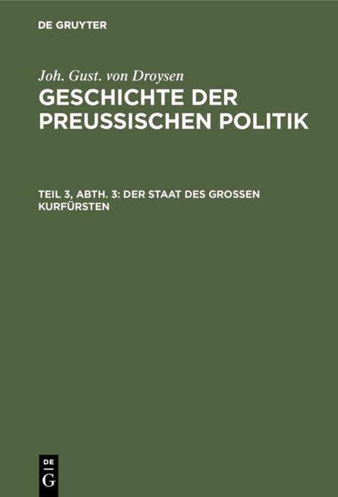 Joh. Gust. von Droysen: Geschichte der preu&szlig;ischen Politik / Der Staat des grossen Kurf&uuml;rsten - Joh. Gust. von Droysen