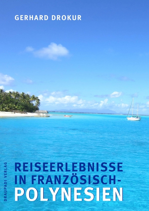 Reiseerlebnisse in Franz&ouml;sisch- Polynesien - Gerhard Drokur