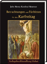 Betrachtungen und F&uuml;rbitten f&uuml;r den Karfreitag - John Henry Newman