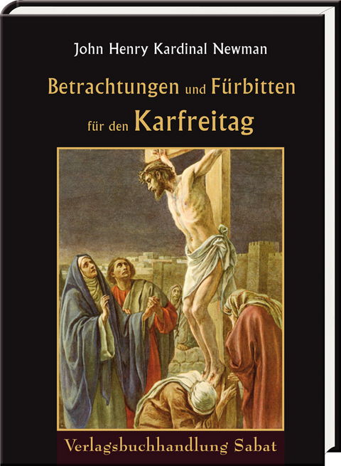 Betrachtungen und F&uuml;rbitten f&uuml;r den Karfreitag - John Henry Newman