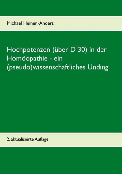 Hochpotenzen (&uuml;ber D 30) in der Hom&ouml;opathie - ein (pseudo)wissenschaftliches Unding - Michael Heinen-Anders