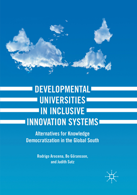 Developmental Universities in Inclusive Innovation Systems - Rodrigo Arocena, Bo G&ouml;ransson, Judith Sutz