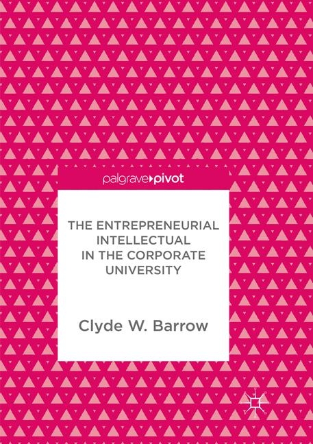 The Entrepreneurial Intellectual in the Corporate University - Clyde W. Barrow