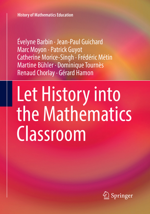Let History into the Mathematics Classroom - &Eacute;velyne Barbin, Jean-Paul Guichard, Marc Moyon, Patrick Guyot, Catherine Morice-Singh, Fr&eacute;d&eacute;ric M&eacute;tin, Martine B&uuml;hler, Dominique Tourn&egrave;s, Renaud Chorlay, G&eacute;rard Hamon