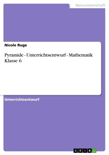 Pyramide - Unterrichtsentwurf - Mathematik Klasse 6 -  Nicole Ruge