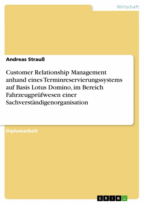 Customer Relationship Management anhand eines Terminreservierungssystems auf Basis Lotus Domino, im Bereich Fahrzeugpr&uuml;fwesen einer Sachverst&auml;ndigenorganisation - Andreas Strau&szlig;