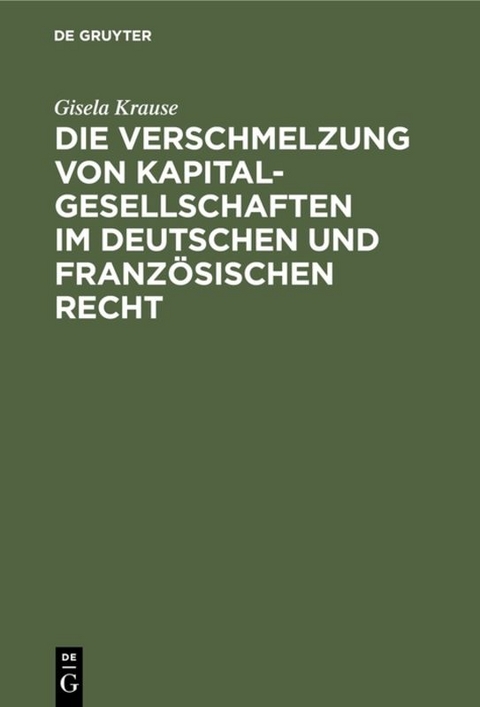 Die Verschmelzung von Kapitalgesellschaften im Deutschen und Franz&ouml;sischen Recht - Gisela Krause