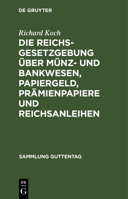 Die Reichsgesetzgebung &uuml;ber M&uuml;nz- und Bankwesen, Papiergeld, Pr&auml;mienpapiere und Reichsanleihen - Richard Koch