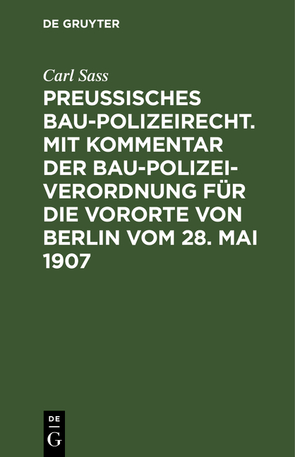 Preu&szlig;isches Baupolizeirecht. Mit Kommentar der Baupolizeiverordnung f&uuml;r die Vororte von Berlin vom 28. Mai 1907 - Carl Sass