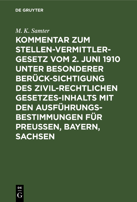 Kommentar zum Stellenvermittlergesetz vom 2. Juni 1910 unter besonderer Ber&uuml;cksichtigung des zivilrechtlichen Gesetzesinhalts mit den Ausf&uuml;hrungsbestimmungen f&uuml;r Preu&szlig;en, Bayern, Sachsen - M. K. Samter