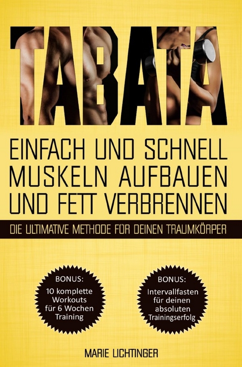 Tabata: Einfach und schnell Muskeln aufbauen und Fett verbrennen - die ultimative Methode f&uuml;r deinen Traumk&ouml;rper! BONUS: 10 komplette Workouts + Intervallfasten f&uuml;r deinen absoluten Trainingserfolg - Marie Lichtinger
