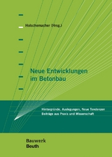 Neue Entwicklungen im Betonbau - Harald Beitzel, Hans-Alexander Biegholdt, Thomas Bock, Diethelm Bosold, Frank Fingerloos, Johannes Furche, Klaus Holschemacher, Stefan Käseberg, Philipp Löber, Sergej Rempel, Thomas Richter, Nguyen Viet Tue, Michael Werner